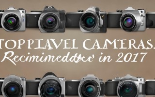 2017年旅游相机推荐，哪几款型号最适合旅行拍摄携带？